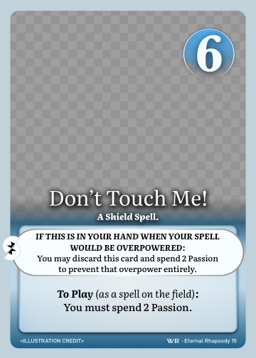 Don't Touch Me! · A Shield Spell. · 6 ● Resistance · You may discard this card and spend 2 Passion to prevent that overpower entirely.

You must spend 2 Passion.