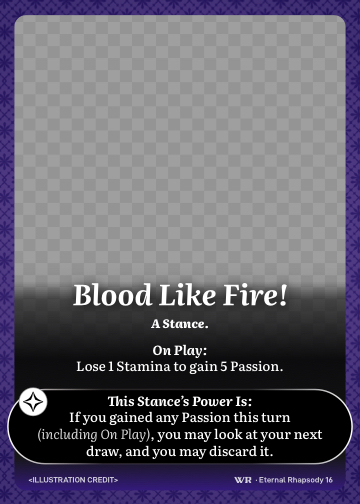 Blood Like Fire! · A Stance. · Lose 1 Stamina to gain 5 Passion.

If you gained any Passion this turn (including On Play), you may look at your next draw, and you may discard it.