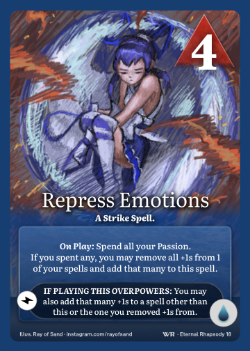 Repress Emotions · A Strike Spell. · 4 ▲ Power · Spend all your Passion. If you spent any, you may remove all +1s from 1 of your spells and add that many to this spell.

You may also add that many +1s to a spell other than this or the one you removed +1s from. · Icon: [CURRENTS]