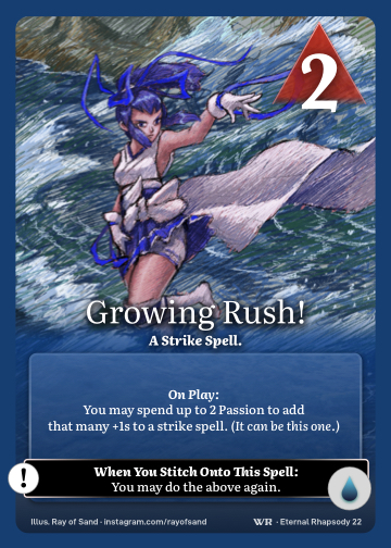 Growing Rush! · A Strike Spell. · 2 ▲ Power · You may spend up to 2 Passion to add that many +1s to a strike spell. (It can be this one.)

You may do the above again. · Icon: [CURRENTS]
