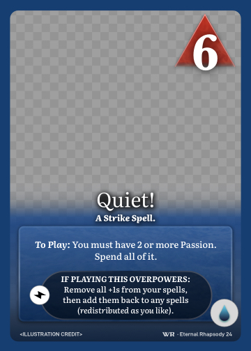 Quiet! · A Strike Spell. · 6 ▲ Power · You must have 2 or more Passion. Spend all of it.

Remove all +1s from your spells, then add them back to any spells (redistributed as you like). · Icon: [CURRENTS]