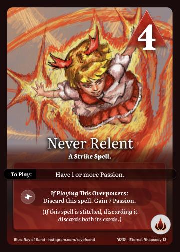 Never Relent · A Strike Spell. · 5 ▲ Power · Have 1 or more Passion.

Discard this spell. Gain 7 Passion.

(If this spell is stitched, discarding it discards both its cards.) · Icon: [FLAMES]