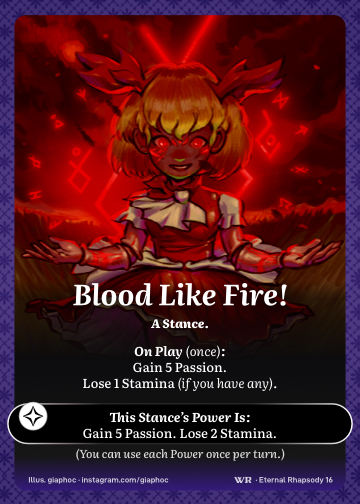 Blood Like Fire! · A Stance. · Gain 5 Passion. Lose 1 Stamina (if you have any).

Gain 5 Passion. Lose 2 Stamina.

(You can use each power once per turn.)