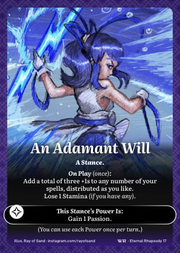 An Adamant Will · A Stance. · Add a total of three +1s to any number of your spells, distributed as you like. Lose 1 Stamina (if you have any).

Gain 1 Passion.

(You can use each power once per turn.)