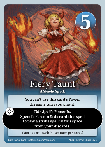 Fiery Taunt · A Shield Spell. · 5 ● Resistance · You can't use this card's Power the same turn you play it.

Spend 2 Passion & discard this spell to play a strike spell here from your discards.

(You can use each Power once during your turn.)